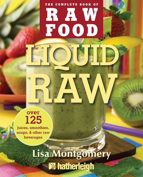 Liquid Raw: Over 125 Juices, Smoothies, Soups, & Other Raw Beverages by Montgomery, Lisa