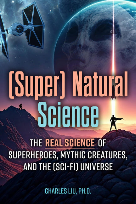 (Super) Natural Science: The Real Science of Superheroes, Mythic Creatures, and the (Sci-Fi) Universe by Liu, Charles