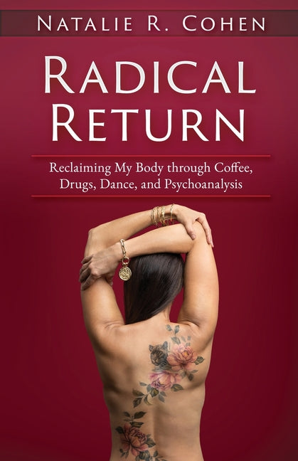 Radical Return: Reclaiming My Body Through Coffee, Drugs, Dance, and Psychoanalysis by Cohen, Natalie R.