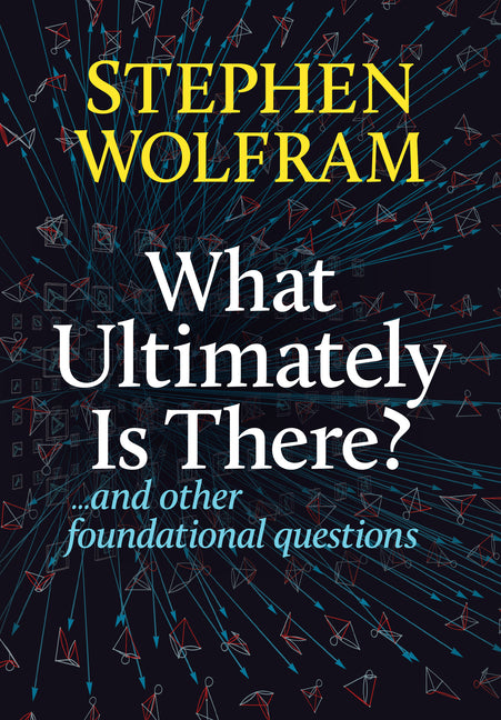 What Ultimately Is There?... and Other Foundational Questions by Wolfram, Stephen