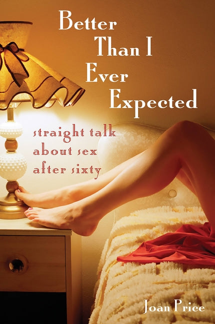 Better Than I Ever Expected: Straight Talk About Sex After Sixty by Price, Joan