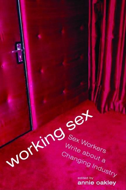 Working Sex: Sex Workers Write About a Changing Industry by Oakley, Annie