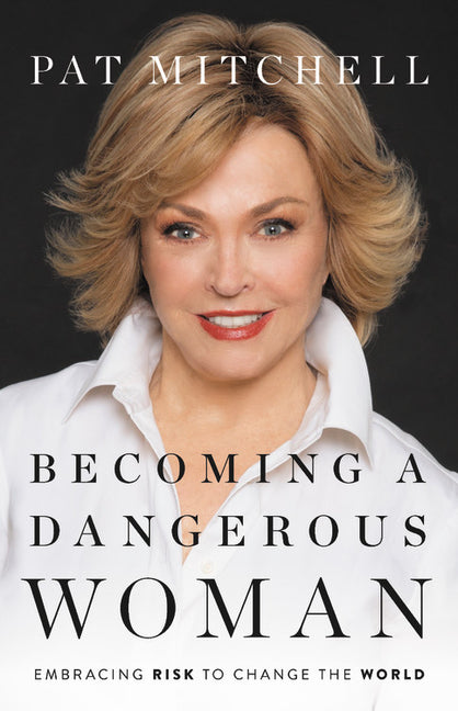 Becoming a Dangerous Woman: Embracing Risk to Change the World by Mitchell, Pat
