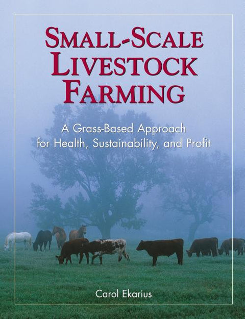 Small-Scale Livestock Farming: A Grass-Based Approach for Health, Sustainability, and Profit by Ekarius, Carol