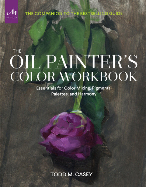 The Oil Painter's Color Workbook: Essentials for Color Mixing, Pigments, Palettes, and Harmony by Casey, Todd