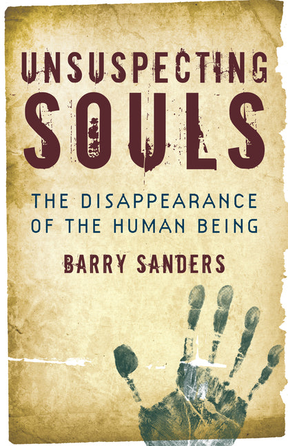 Unsuspecting Souls: The Disappearance of the Human Being by Sanders, Barry