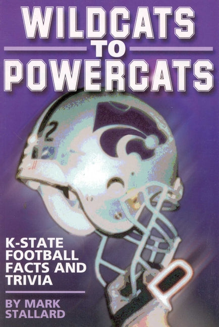 Wildcats to Powercats: K-State Football Facts and Trivia by Stallard, Mark