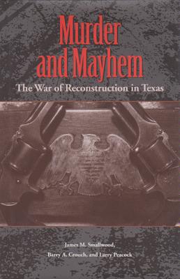 Murder and Mayhem: The War of Reconstruction in Texas by Smallwood, James M.