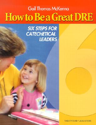 How to Be a Great Dre: Six Steps for Catechetical Leaders by McKenna, Gail Thomas