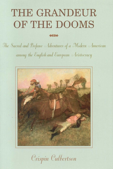 Grandeur of the Dooms: The Sacred and Profane Adventures of a Modern American Among the English and European Aristocracy by Culbertson, Crispin