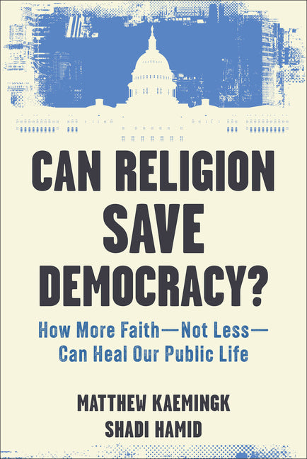 Can Religion Save Democracy?: How More Faith--Not Less--Can Heal Our Public Life by Kaemingk, Matthew