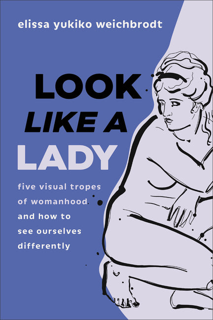 Look Like a Lady: Five Visual Tropes of Womanhood and How to See Ourselves Differently