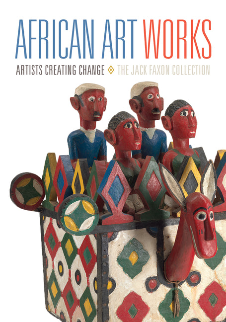 African Art Works: Artists Creating Change / The Jack Faxon Collection by Dumouchelle, Kevin D.