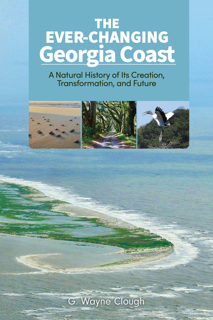 The Ever-Changing Georgia Coast: A Natural History of Its Creation, Transformation, and Future by Clough, G. Wayne