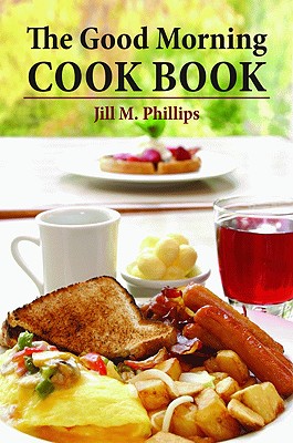 The Good Morning Cookbook by Phillips, Jill