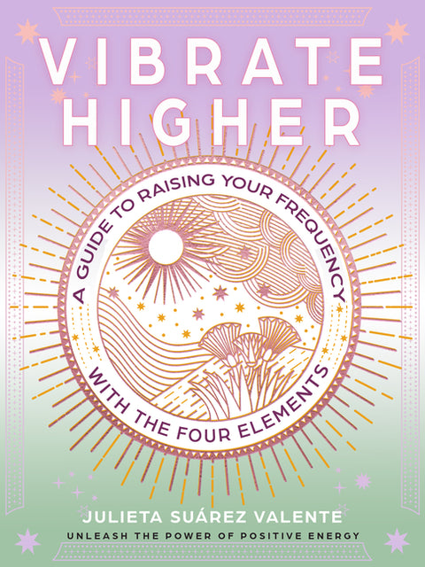 Vibrate Higher: A Guide to Raising Your Frequency with the Four Elements by SuÃ¡rez Valente, Julieta