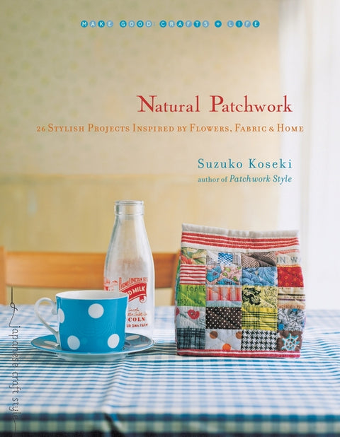 Natural Patchwork: 26 Stylish Projects Inspired by Flowers, Fabric, and Home