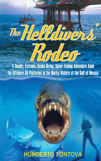 The Helldivers' Rodeo: A Deadly, Extreme, Spear Fishing Adventure Amid the Offshore Oil Platforms in the Murky Waters of the Gulf of Mexico by Fontova, Humberto