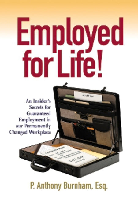 Employed for Life!: An Insider's Secrets for Guaranteed Employment in Our Permanently Changed Workplace by Burnham, P. Anthony