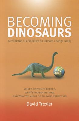 Becoming Dinosaurs: A Prehistoric Perspective on Climate Change Today by Trexler, David