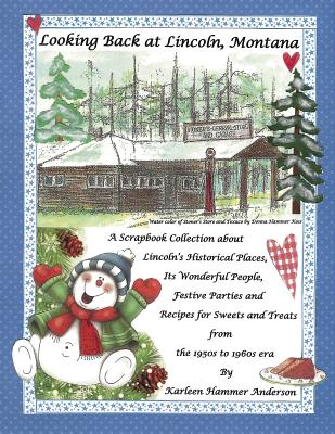 Looking Back at Lincoln, Montana: A Scrapbook Collection about Lincoln's Historical Places, Its Wonderful People, Festive Parties and Recipes for Swee by Anderson, Karleen Hammer