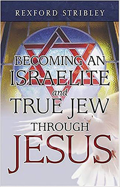Becoming an Israelite and True Jew Through Jesus by Stribley, Rexford