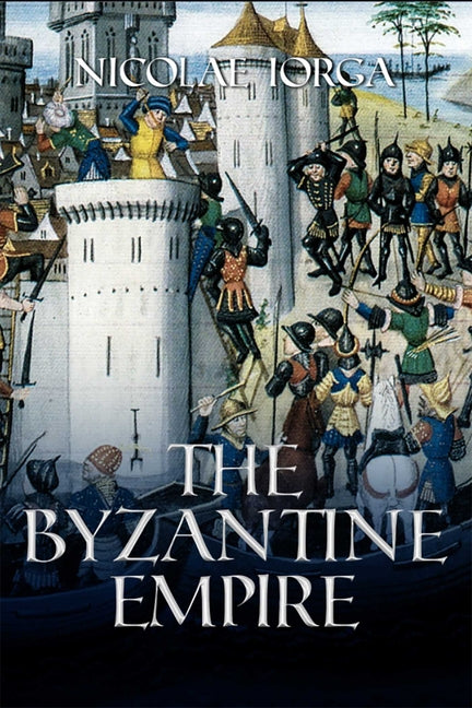 Byzantine Empire by Iorga, Nicolae