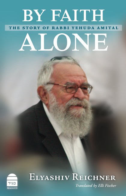 By Faith Alone: The Story of Rabbi Yehuda Amital by Reichner, Elyashiv