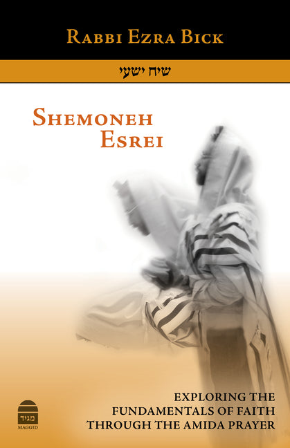 Shemoneh Esrei: Exploring the Fundamentals of Faith Through the Amida Prayer by Bick, Ezra