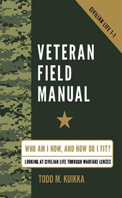 Veteran Field Manual: Civilian Life 1-1: Who Am I Now, and How Do I Fit? Looking at Life Through Warfare Lenses by Kuikka, Todd M.