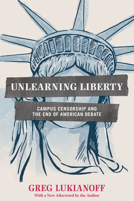Unlearning Liberty: Campus Censorship and the End of American Debate by Lukianoff, Greg