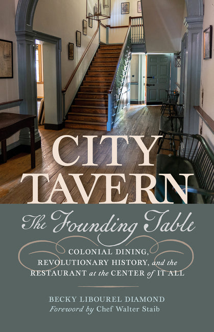 City Tavern: The Founding Table--Colonial Dining, Revolutionary History, and the Restaurant at the Center of It All