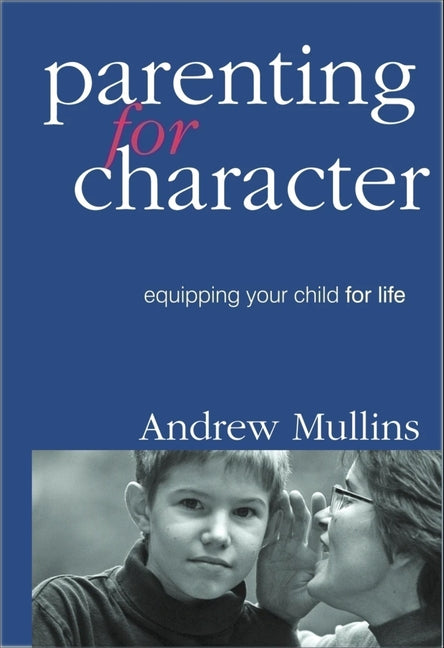 Parenting for Character: Equipping Your Child for Life by Mullins, Andrew