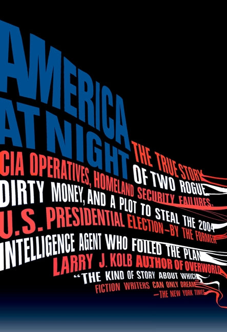 America at Night: The True Story of Two Rogue CIA Operatives, Homeland Security Failures, Dirtymoney, and a Plot to Steal the 2004 U.S. Presidential E