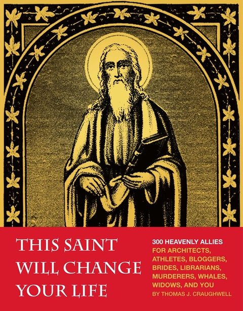 This Saint Will Change Your Life: 300 Heavenly Allies for Architects, Athletes, Bloggers, Brides, Librarians, Murderers, Whales, Widows, and You by Craughwell, Thomas J.