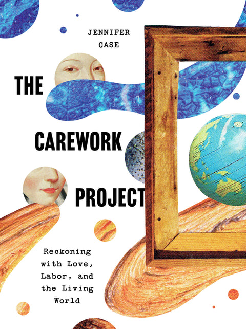 The Carework Project: Reckoning with Love, Labor, and the Living World