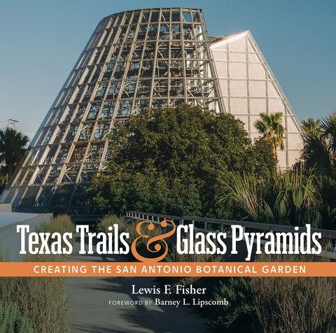 Texas Trails and Glass Pyramids: Creating the San Antonio Botanical Garden by Fisher, Lewis F.