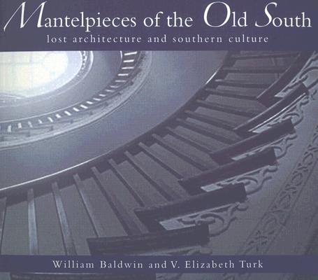 Mantelpieces of the Old South: Lost Architecture and Southern Culture by Baldwin, William P.