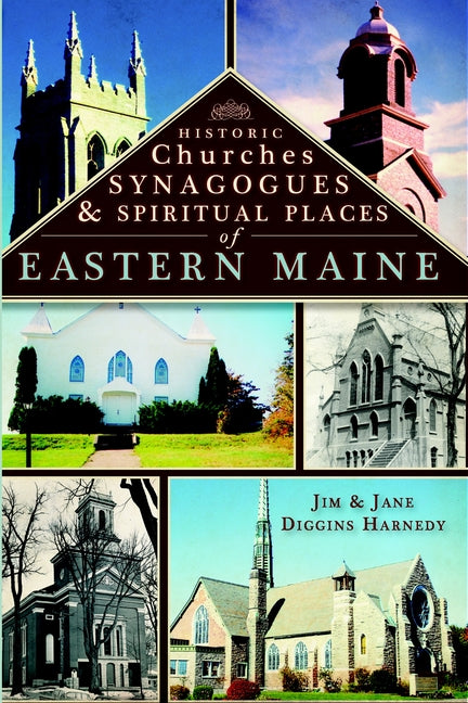 Historic Churches, Synagogues & Spiritual Places of Eastern Maine by Harnedy, James G.