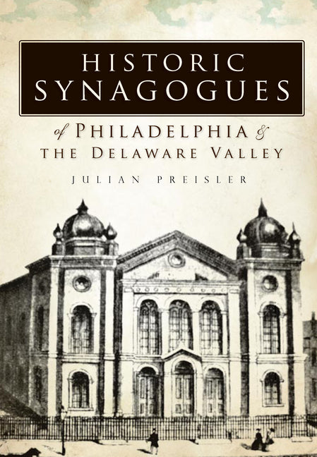 Historic Synagogues of Philadelphia & the Delaware Valley by Preisler, Julian H.
