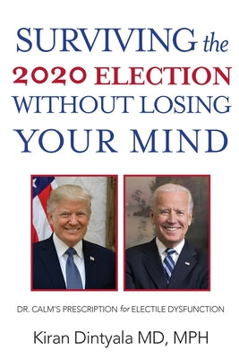 Surviving the 2020 Election Without Losing Your Mind: Dr. Calm's Prescription for Electile Dysfunction by Dintyala, Kiran