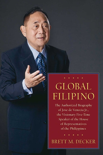 Global Filipino: The Authorized Biography of Jose de Venecia Jr., the Visionary Five-Time Speaker of the House of Representatives of the Philippines by Decker, Brett M.