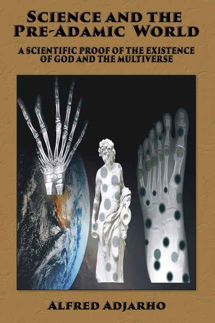 Science and the Pre-Adamic World: A scientific proof of the existence of God and the Multiverse