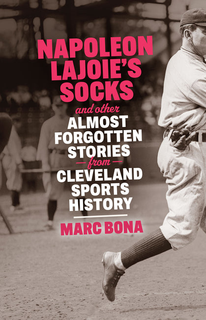 Napoleon Lajoie's Socks: And Other Almost Forgotten Stories from Cleveland Sports History by Bona, Marc