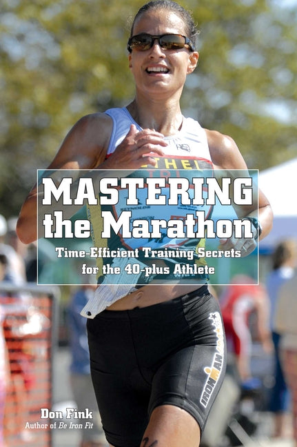 Mastering the Marathon: Time-Efficient Training Secrets For The 40-Plus Athlete by Fink, Don