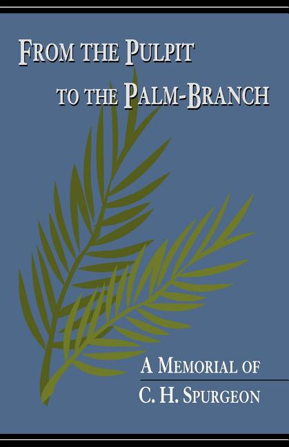 From the Pulpit to the Palm-Branch: A Memorial to C.H. Spurgeon by Pierson, Arthur Tappan