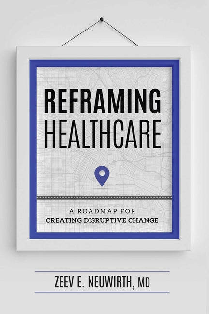 Reframing Healthcare: A Roadmap for Creating Disruptive Change