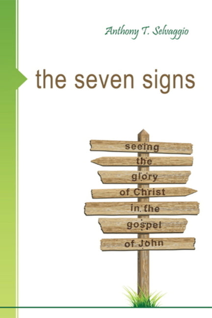 The Seven Signs: Seeing the Glory of Christ in the Gospel of John by Selvaggio, Anthony T.