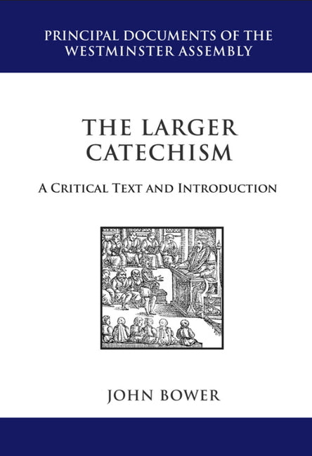 The Larger Catechism: A Critical Text and Introduction by Bower, John R.