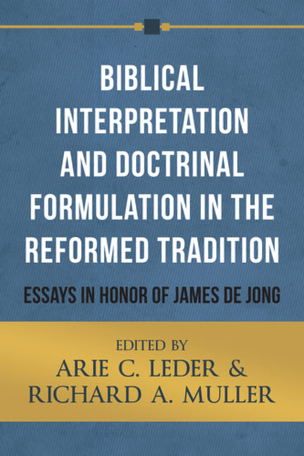 Biblical Interpretation and Doctrinal Formulation in the Reformed Tradition: Essays in Honor of James de Jong by Leder, Arie C.